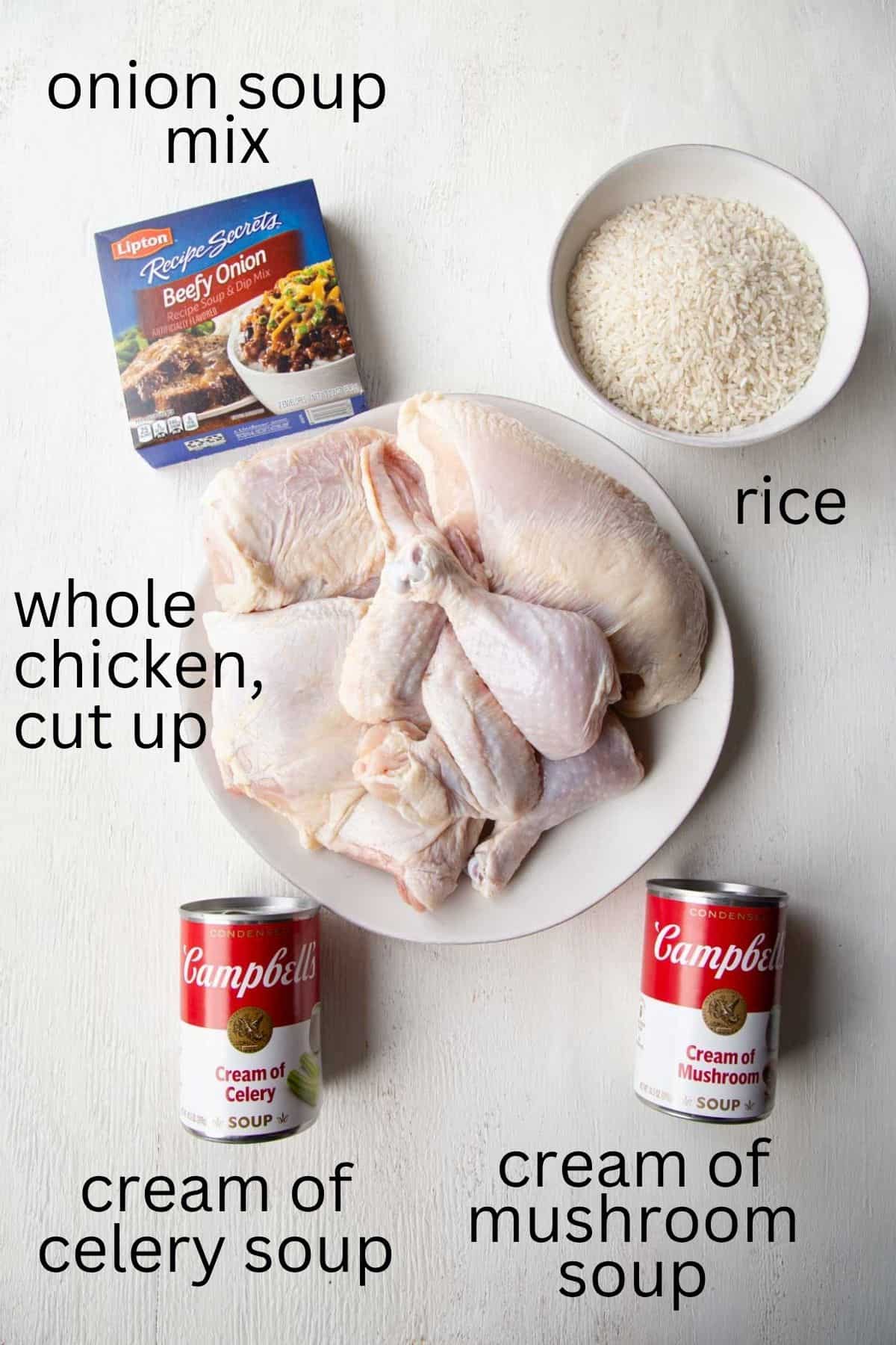 cut up chicken pieces, cream of mushroom soup, onion soup mix, and rice.